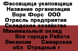 Фасовщица-укаповщица › Название организации ­ Ворк Форс, ООО › Отрасль предприятия ­ Складское хозяйство › Минимальный оклад ­ 25 000 - Все города Работа » Вакансии   . Самарская обл.,Отрадный г.